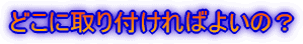 どこに取り付ければよいの?